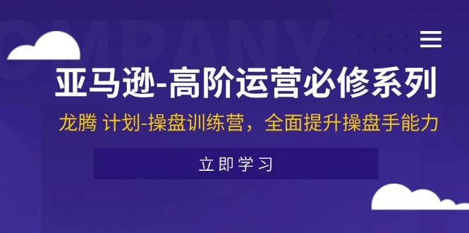 亚马逊-高阶运营必修系列，龙腾 计划-操盘训练营，全面提升操盘手能力-科景网创