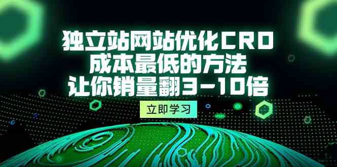 独立站网站优化CRO，成本最低的方法，让你销量翻3-10倍（5节课）-科景网创
