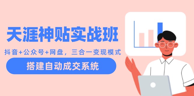 天涯神贴实战班：抖音+公众号+网盘，三合一变现模式，搭建自动成交系统-科景网创