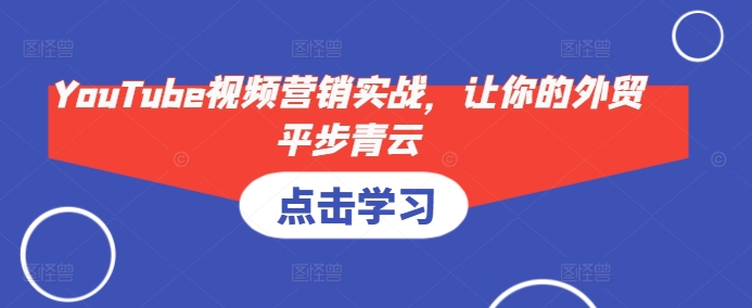 YouTube视频营销实战，让你的外贸平步青云-科景网创