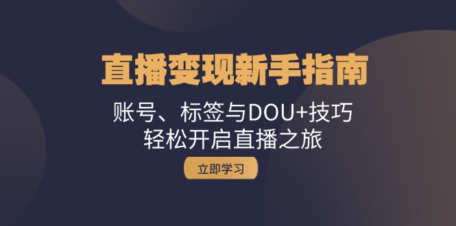 直播变现新手指南：账号、标签与DOU+技巧，轻松开启直播之旅-科景网创