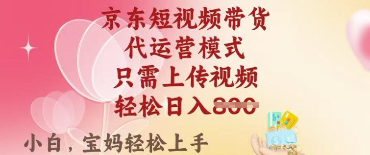 京东短视频带货，2025翻身项目，只需上传视频，单月稳定变现8k+【揭秘】-科景网创
