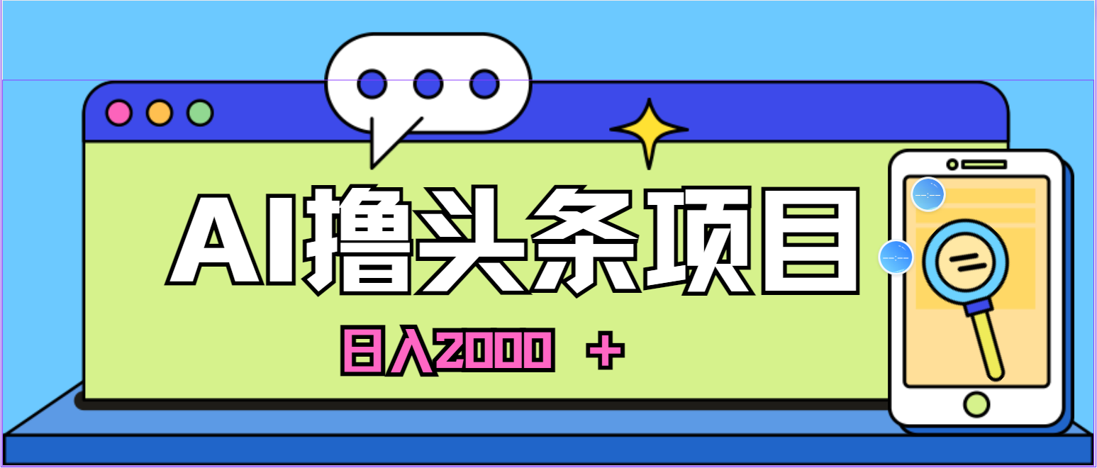 蓝海项目，AI撸头条，当天起号，第二天见收益，小白可做，日入2000＋的…-科景网创