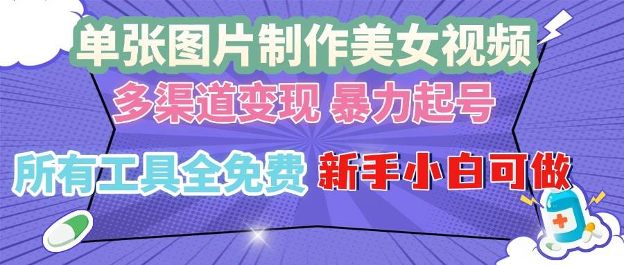 单张图片作美女视频 ，多渠道变现 暴力起号，所有工具全免费 ，新手小…-科景网创