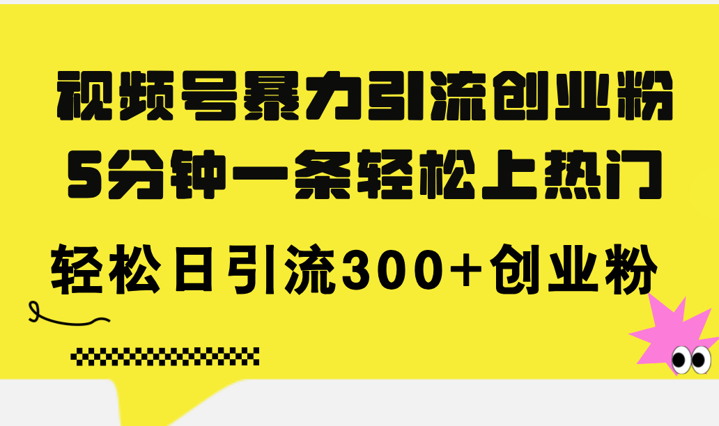视频号暴力引流创业粉，5分钟一条轻松上热门，轻松日引流300+创业粉-科景网创