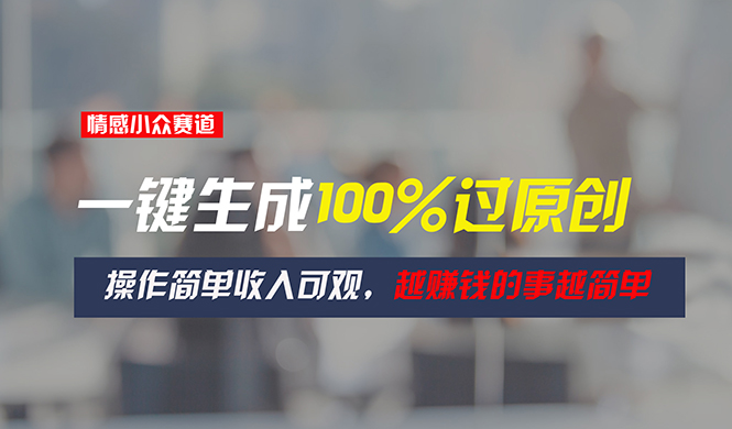 情感小众赛道，一键生成100%过原创，操作简单收入可观，越赚钱的事越简单-科景网创