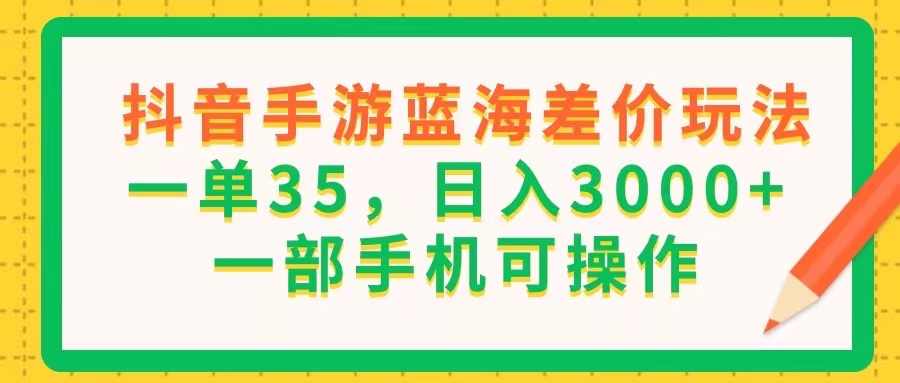 抖音手游蓝海差价玩法，一单35，日入3000+，一部手机可操作-科景网创