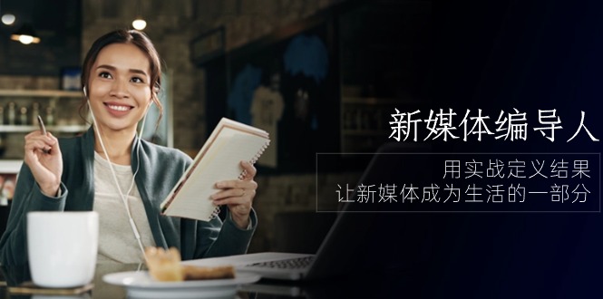 新媒体-编导人，用实战定义结果，让新媒体成为生活的一部分 (84节课)-科景网创