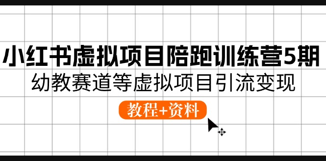小红书虚拟项目陪跑训练营5期，幼教赛道等虚拟项目引流变现 (教程+资料)-科景网创