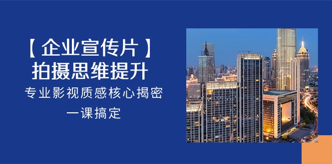 【企业-宣传片】拍摄 思维提升，专业影视质感核心揭密，一课搞定（18节）-科景网创