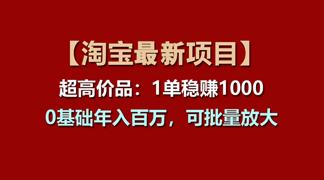 【淘宝项目】超高价品：1单赚1000多，0基础年入百万，可批量放大-科景网创