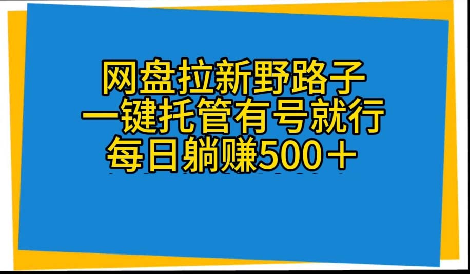 网盘拉新野路子，一键托管有号就行，全自动代发视频，每日躺赚500＋-科景网创