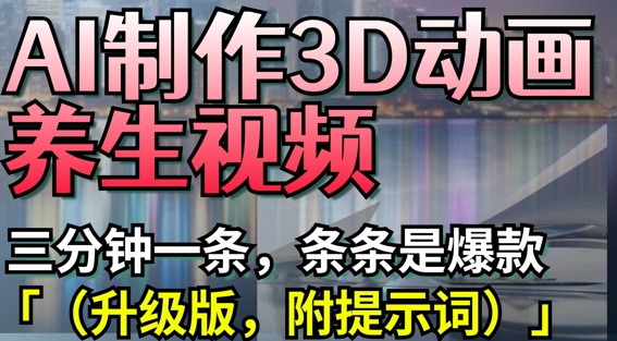 AI制作3D动画养生视频，三分钟一条，条条是爆款(升级版，附提示词)-科景网创