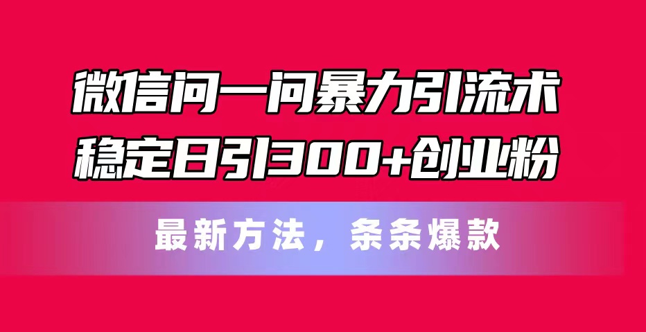 微信问一问暴力引流术，稳定日引300+创业粉，最新方法，条条爆款-科景网创