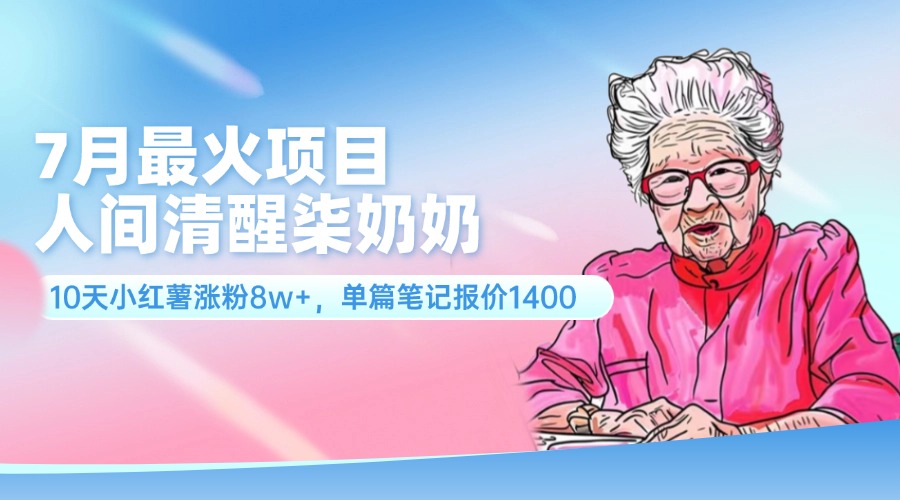7月最火项目，人间清醒柒奶奶，10天小红薯涨粉8w+，单篇笔记报价1400.-科景网创