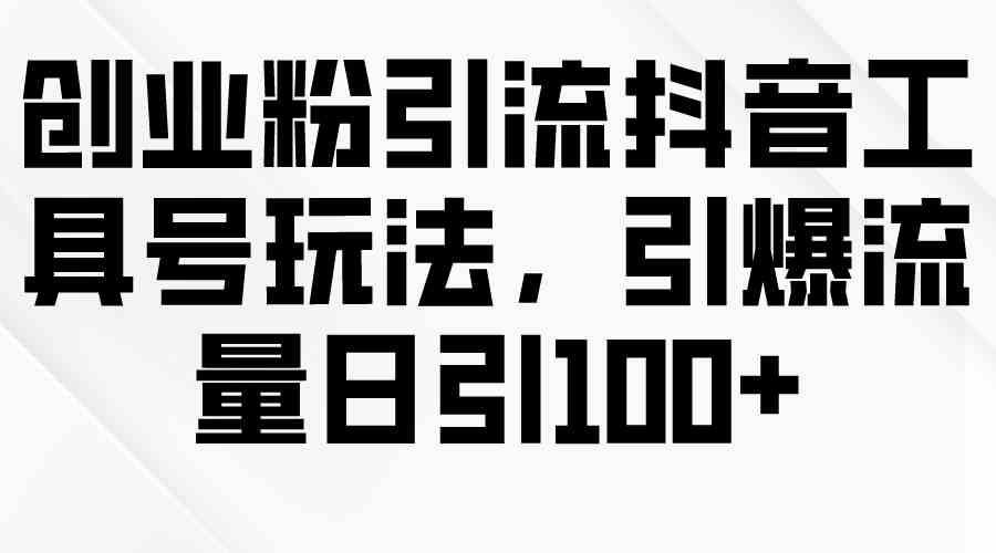 创业粉引流抖音工具号玩法，引爆流量日引100+-科景网创