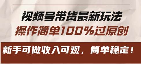 视频号带货最新玩法，操作简单100%过原创，新手可做收入可观，简单稳定！-科景网创
