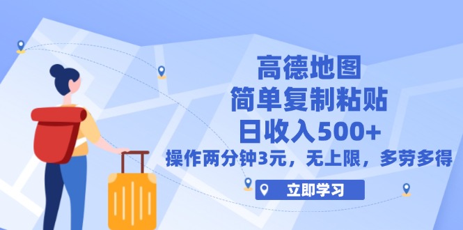 高德地图简单复制，操作两分钟就能有近3元的收益，日入500+，无上限-科景网创