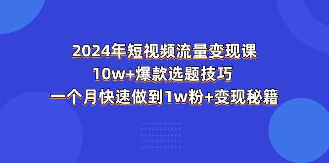 2024年短视频-流量变现课：10w+爆款选题技巧 一个月快速做到1w粉+变现秘籍-科景网创