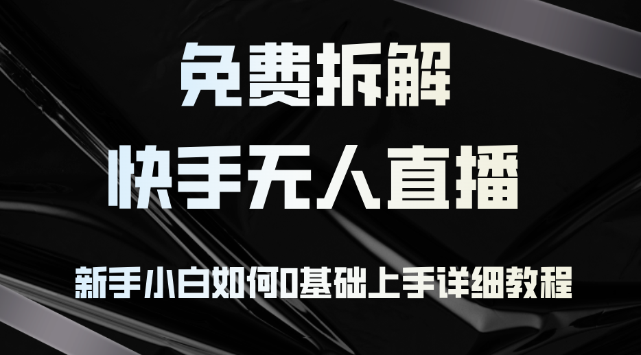 免费拆解：快手无人直播，新手小白如何0基础上手，详细教程-科景网创