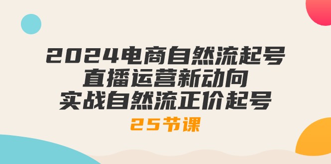 2024电商自然流起号，直播运营新动向 实战自然流正价起号-25节课-科景网创