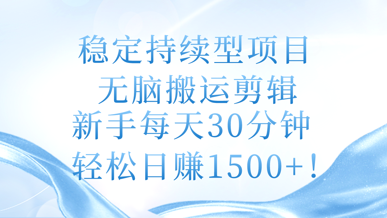 稳定持续型项目，无脑搬运剪辑，新手每天30分钟，轻松日赚1500+！-科景网创