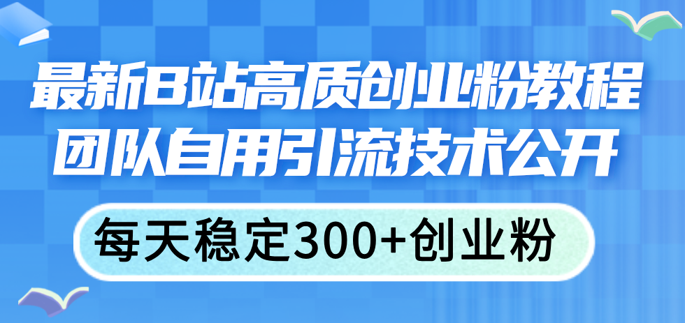 最新B站高质创业粉教程，团队自用引流技术公开，每天稳定300+创业粉-科景网创