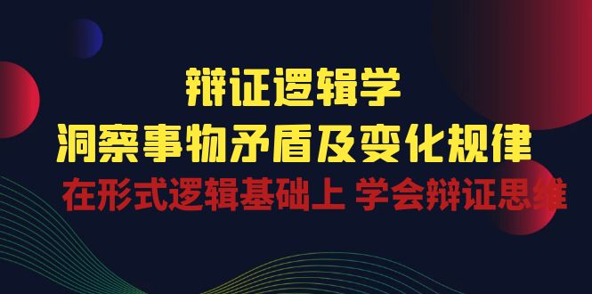 辩证 逻辑学 | 洞察 事物矛盾及变化规律  在形式逻辑基础上 学会辩证思维-科景网创