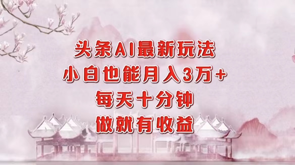 头条AI最新玩法，小白轻松月入三万＋，每天十分钟，做就有收益-科景网创