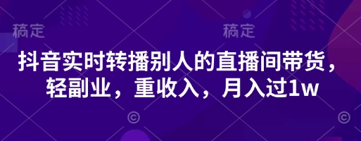 抖音实时转播别人的直播间带货，轻副业，重收入，月入过1w-科景网创