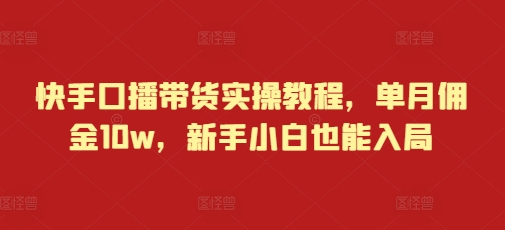 快手口播带货实操教程，单月佣金10w，新手小白也能入局-科景网创