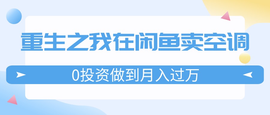 重生之我在闲鱼卖空调，0投资做到月入过万，迎娶白富美，走上人生巅峰-科景网创