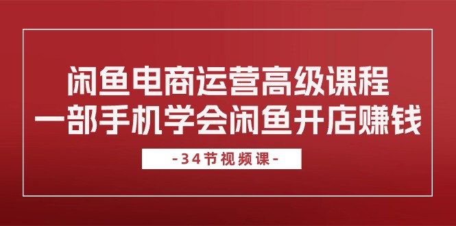 闲鱼电商运营高级课程，一部手机学会闲鱼开店赚钱（34节课）-科景网创