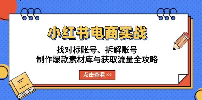小红书电商实战：找对标账号、拆解账号、制作爆款素材库与获取流量全攻略-科景网创