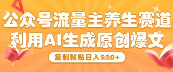 公众号流量主养生赛道，利用AI生成原创爆文，复制粘贴日入5张-科景网创