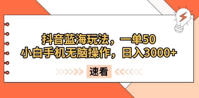 抖音蓝海玩法，一单50，小白手机无脑操作，日入3000+-科景网创