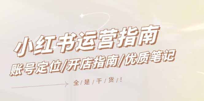 小红书运营指南，账号定位/开店指南/优质笔记/没有套路，全是经验-科景网创