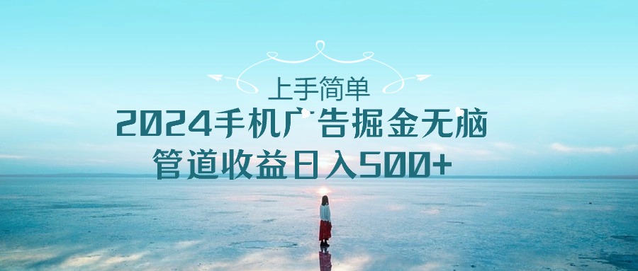 上手简单，2024手机广告掘金无脑，管道收益日入500+-科景网创