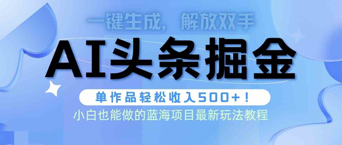 头条AI掘金术最新玩法，全AI制作无需人工修稿，一键生成单篇文章收益500+-科景网创