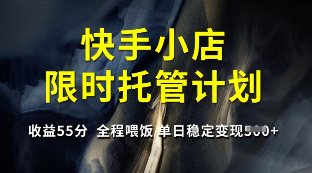 快手小店限时托管计划，收益55分，全程喂饭，单日稳定变现5张【揭秘】-科景网创