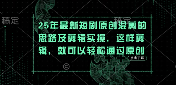 25年最新短剧原创混剪的思路及剪辑实操，这样剪辑，就可以轻松通过原创-科景网创