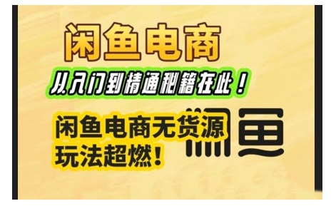 闲鱼电商实战课，从入门到精通秘籍在此，闲鱼电商无货源玩法超燃!-科景网创