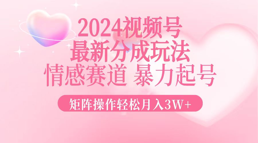 （12922期）2024最新视频号分成玩法，情感赛道，暴力起号，矩阵操作轻松月入3W+-科景网创