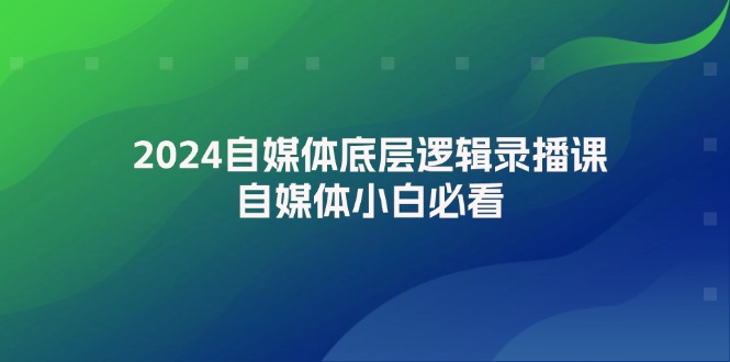 2024自媒体底层逻辑录播课，自媒体小白必看-科景网创