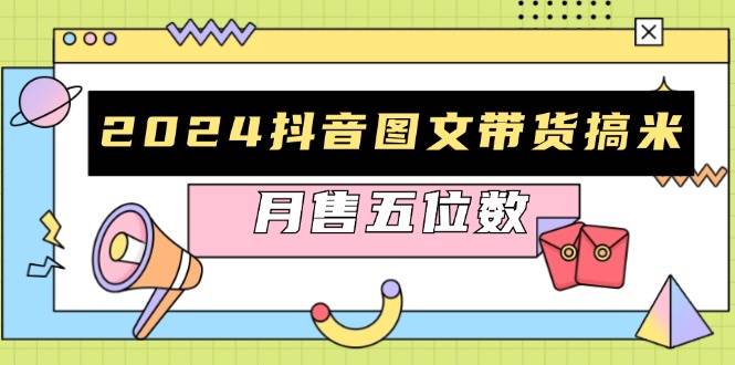 2024抖音图文带货搞米：快速起号与破播放方法，助力销量飙升，月售五位数-科景网创
