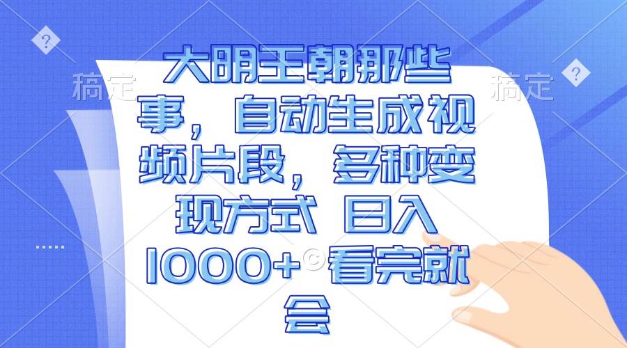 大明王朝那些事，自动生成视频片段，多种变现方式 日入1000+ 看完就会-科景网创