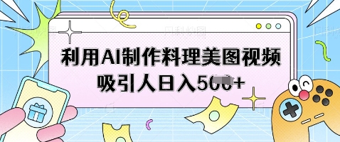 利用AI制作料理美图视频吸引人日入5张-科景网创