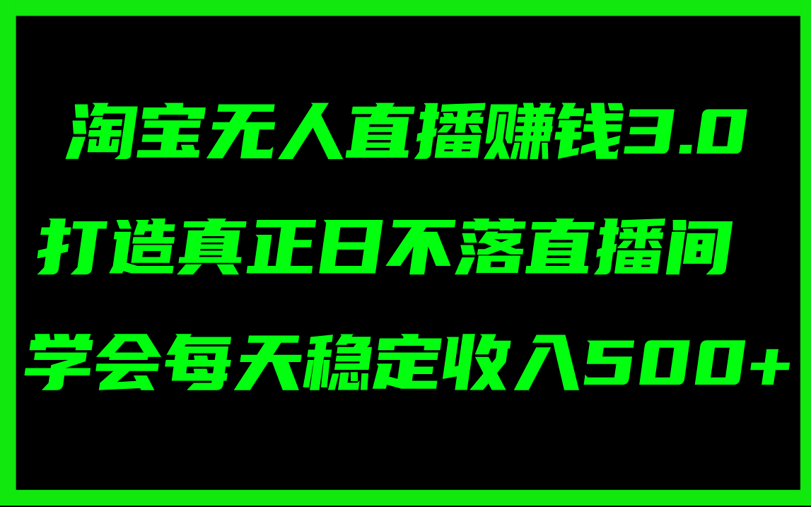 淘宝无人直播赚钱3.0，打造真正日不落直播间 ，学会每天稳定收入500+-科景网创