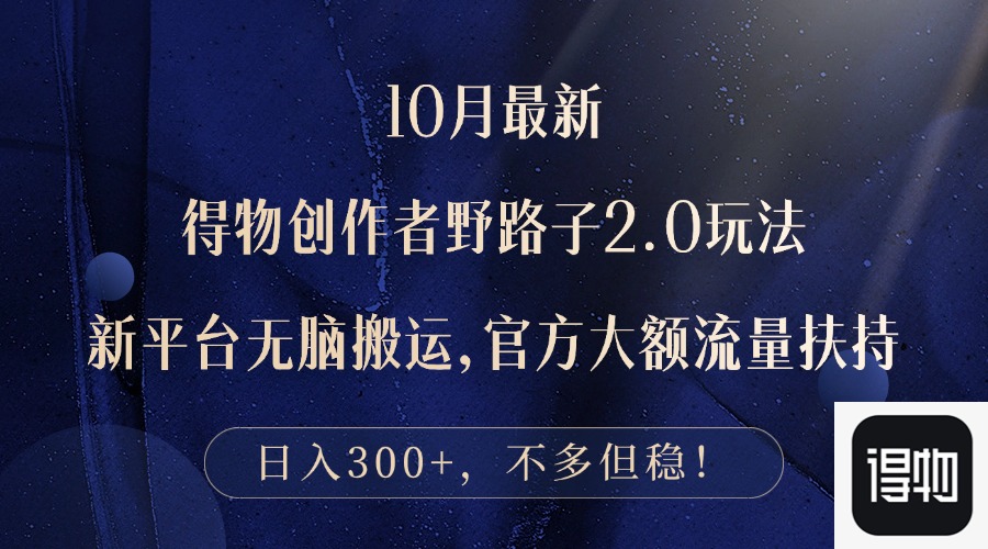（12901期）10月最新得物创作者野路子2.0玩法，新平台无脑搬运，日入300+-科景网创