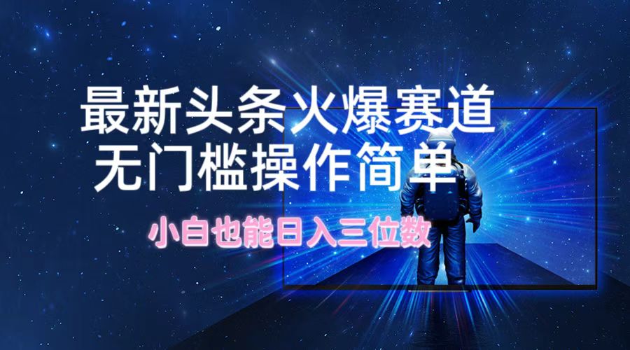 最新头条火爆赛道，无门槛操作简单，小白也能日入三位数-科景网创